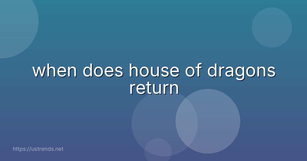 when does house of dragons return