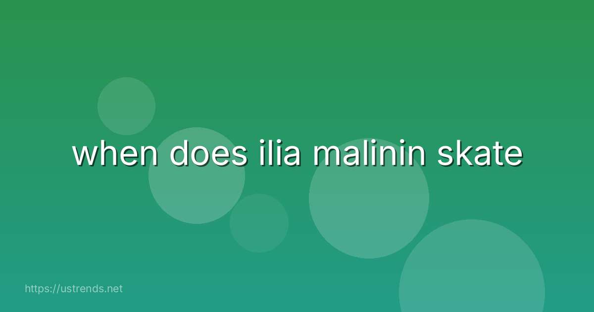 when does ilia malinin skate
