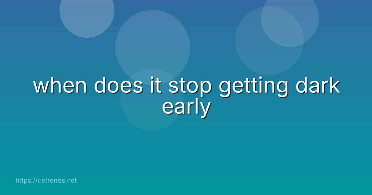 when does it stop getting dark early