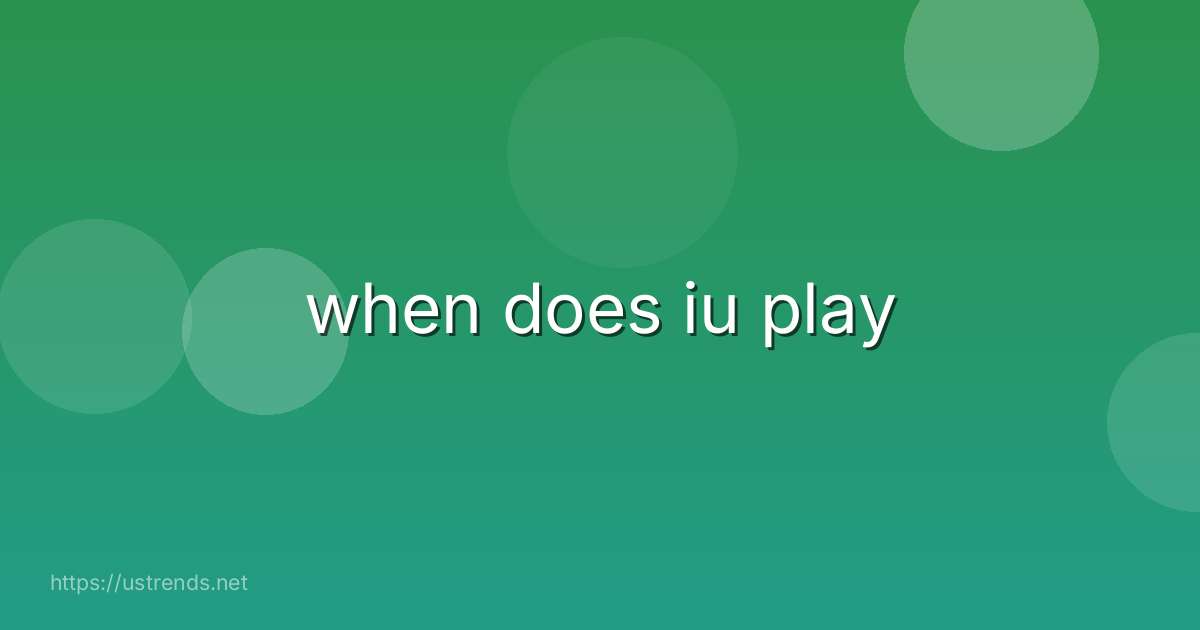 when does iu play