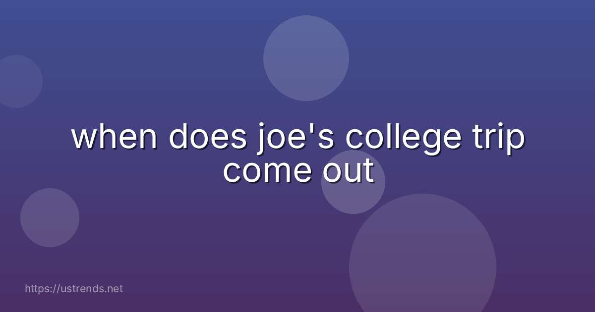when does joe's college trip come out