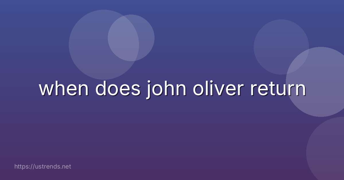 when does john oliver return