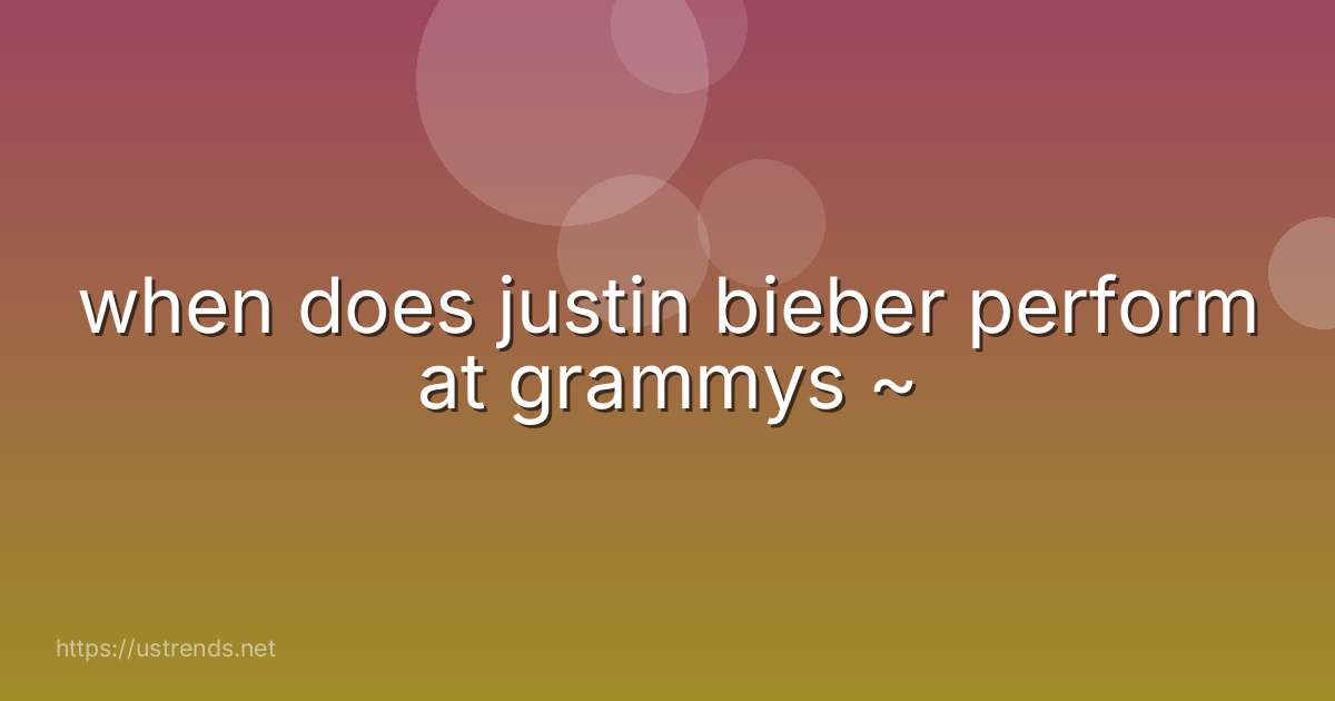 when does justin bieber perform at grammys ~