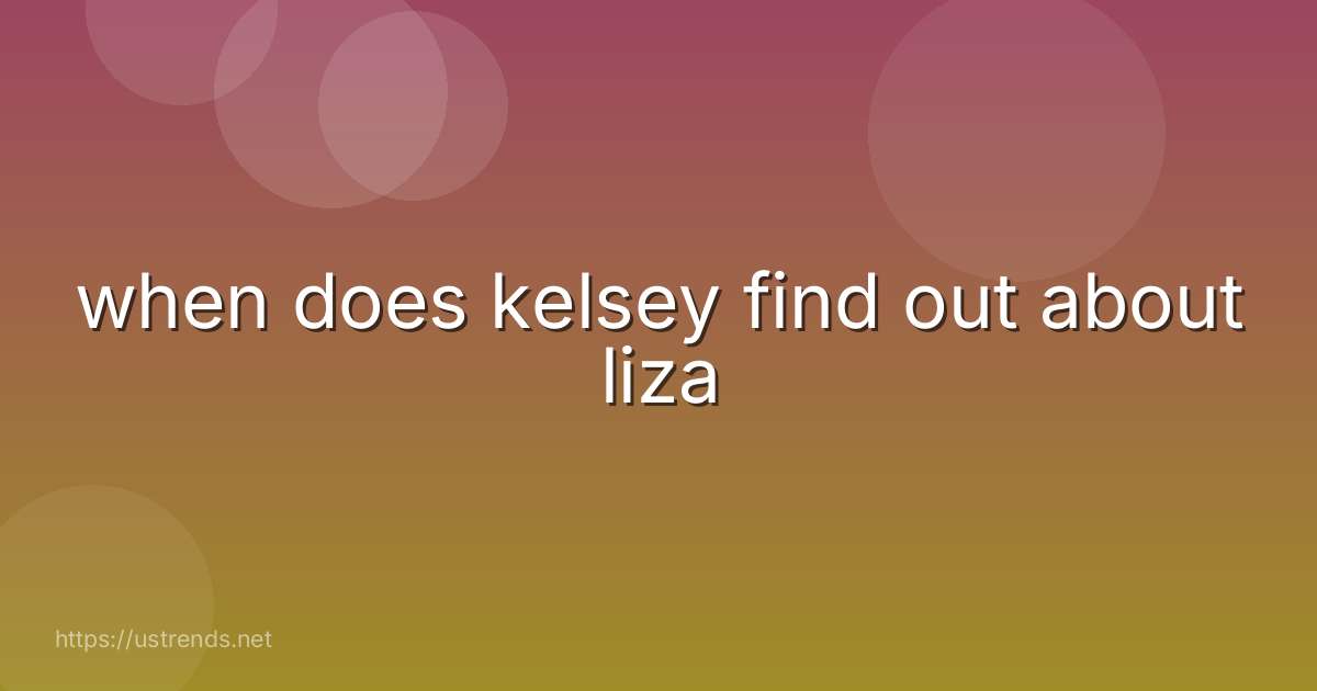 when does kelsey find out about liza