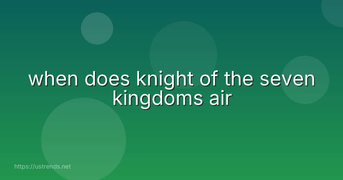 when does knight of the seven kingdoms air