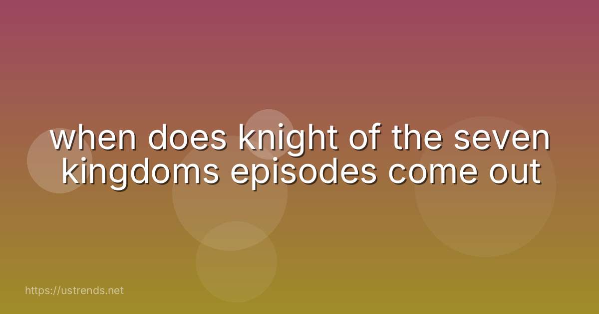 when does knight of the seven kingdoms episodes come out
