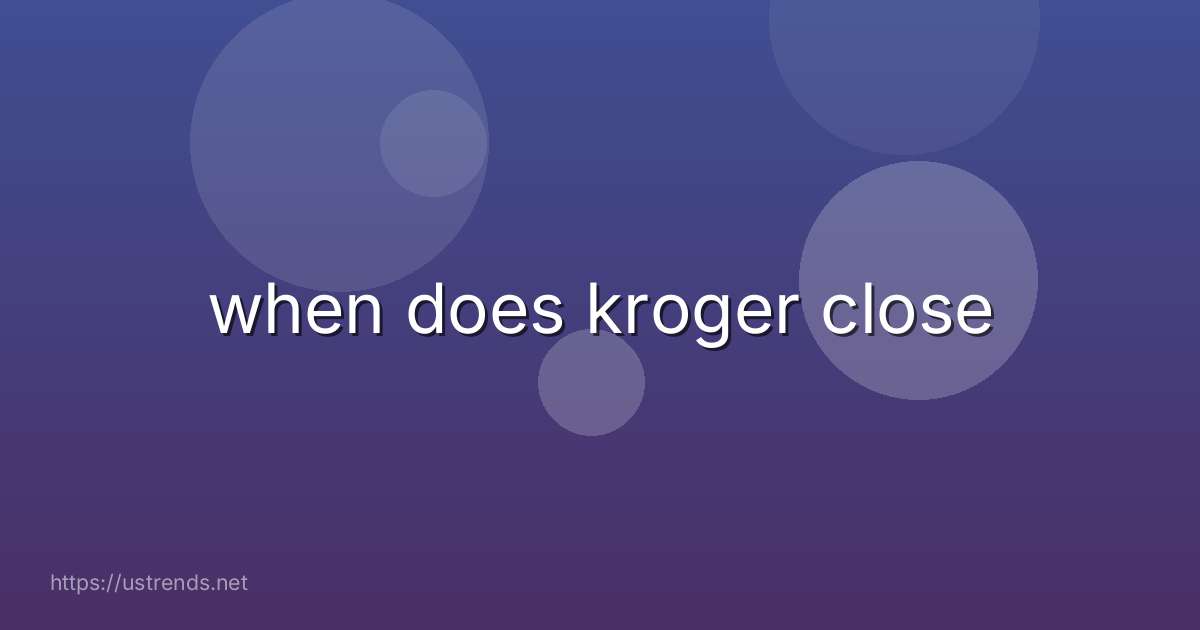 when does kroger close