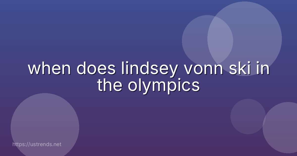 when does lindsey vonn ski in the olympics