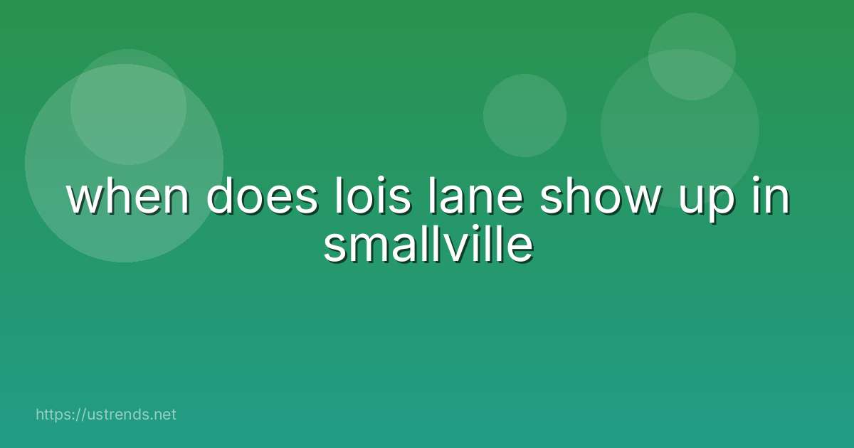 when does lois lane show up in smallville