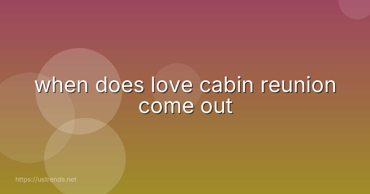 when does love cabin reunion come out