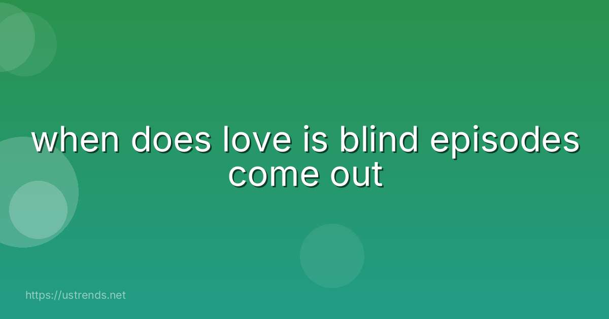 when does love is blind episodes come out