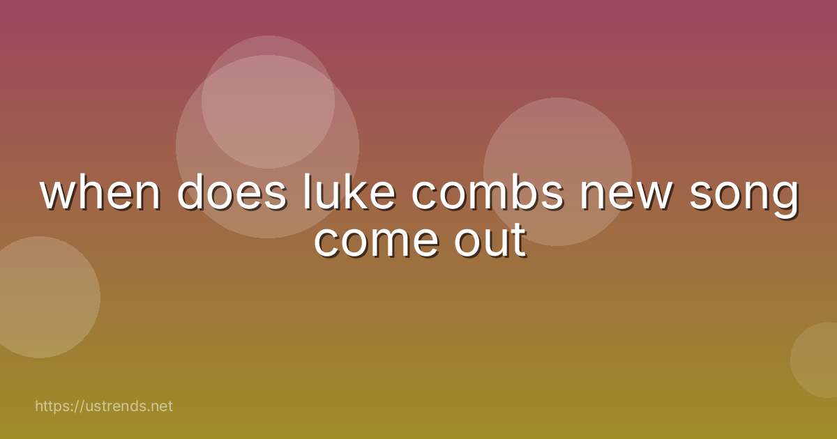when does luke combs new song come out