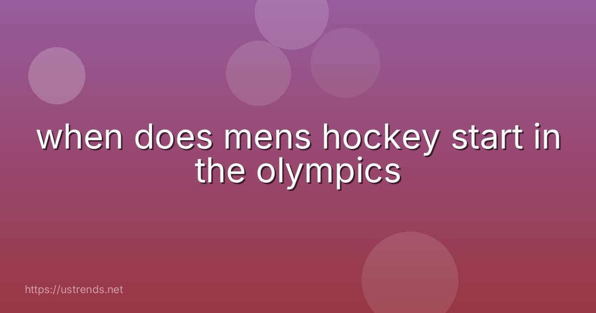 when does mens hockey start in the olympics