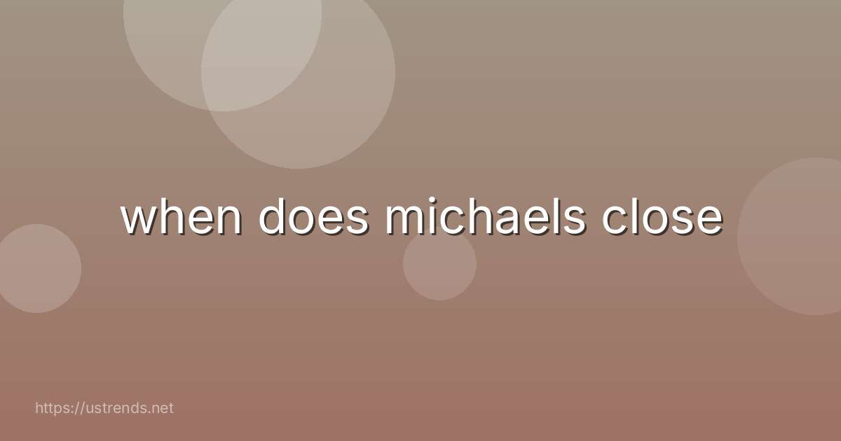 when does michaels close
