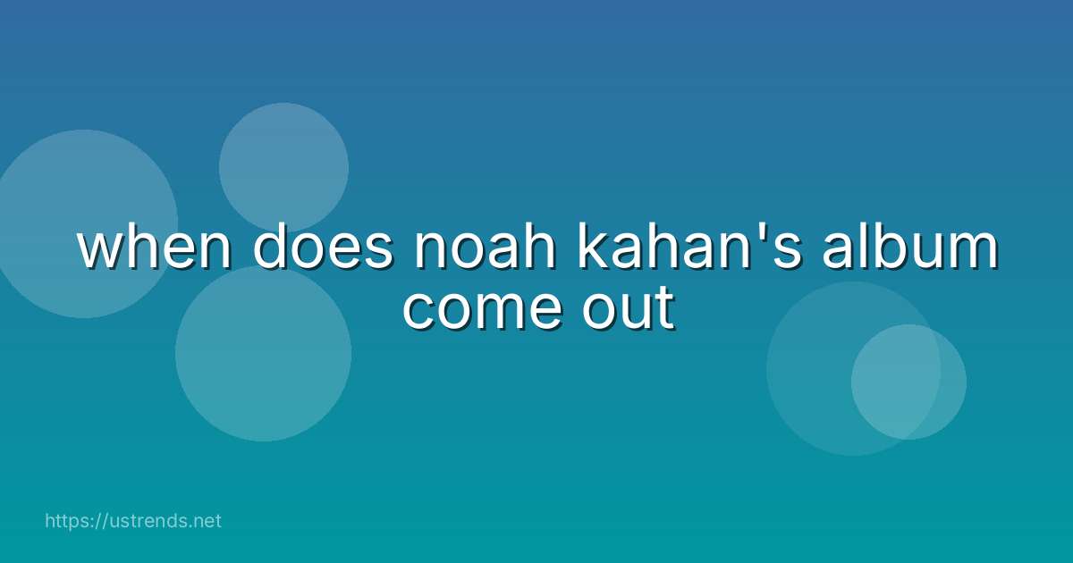 when does noah kahan's album come out