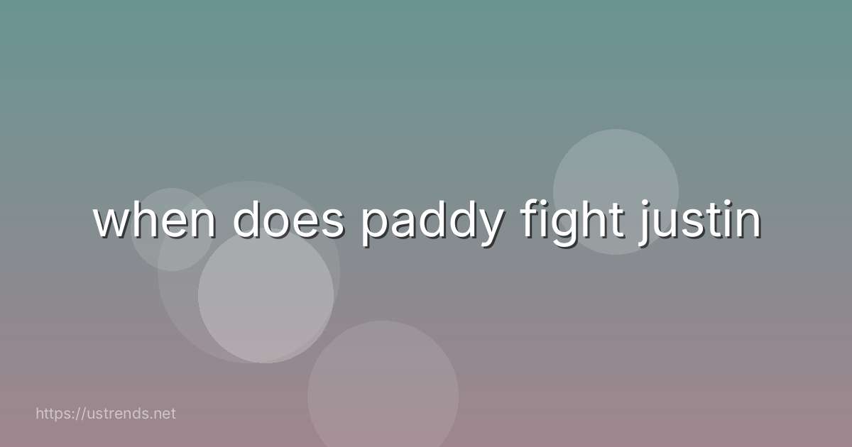 when does paddy fight justin