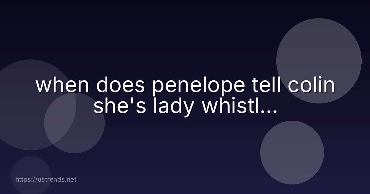 when does penelope tell colin she's lady whistl...