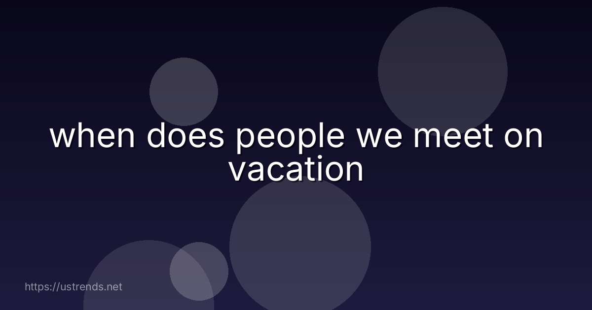 when does people we meet on vacation