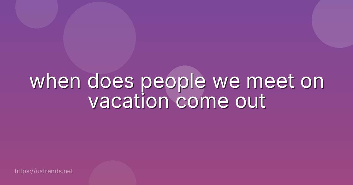 when does people we meet on vacation come out