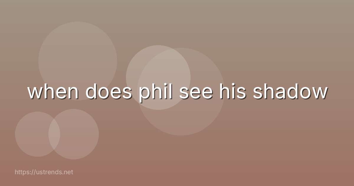 when does phil see his shadow