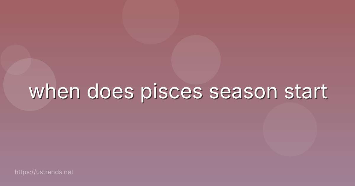 when does pisces season start