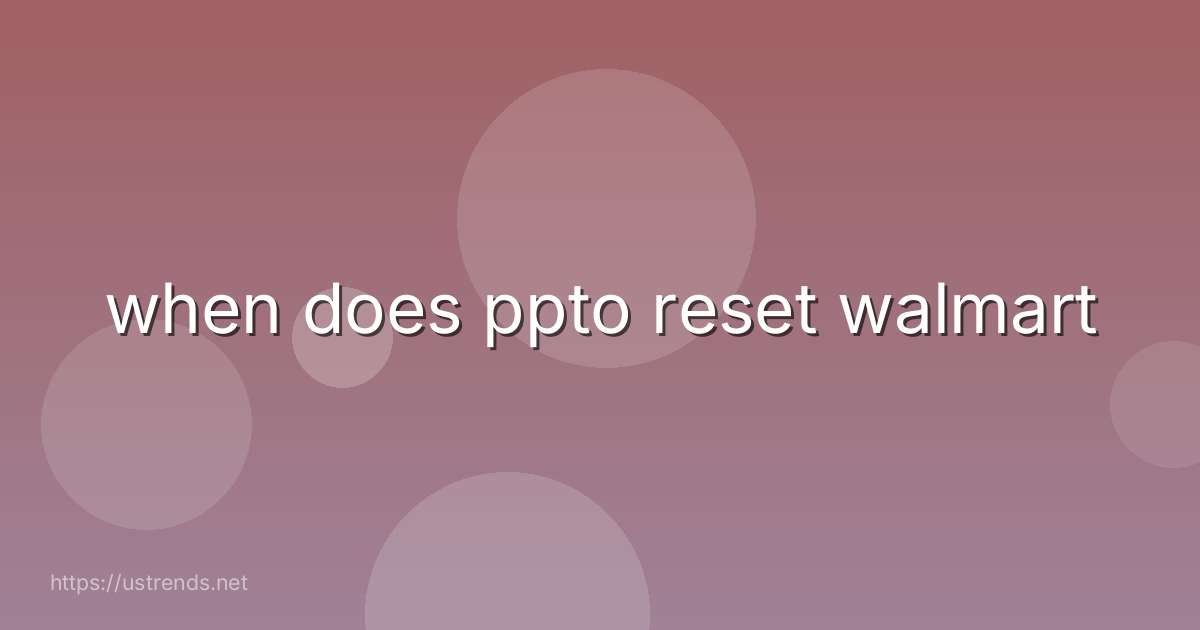 when does ppto reset walmart