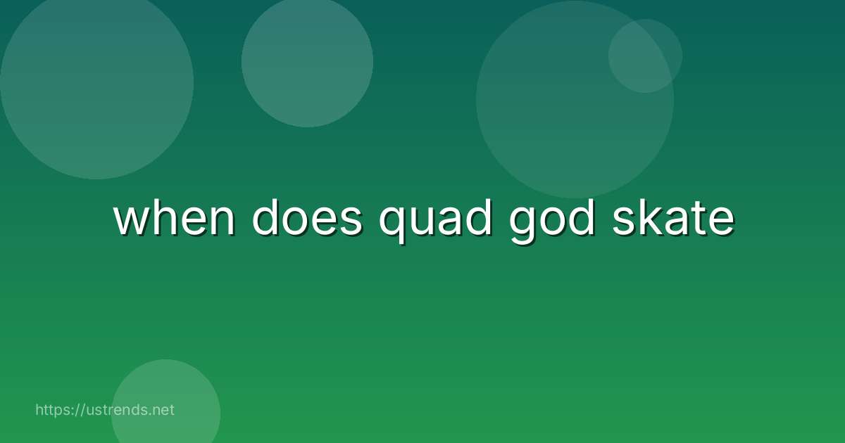 when does quad god skate