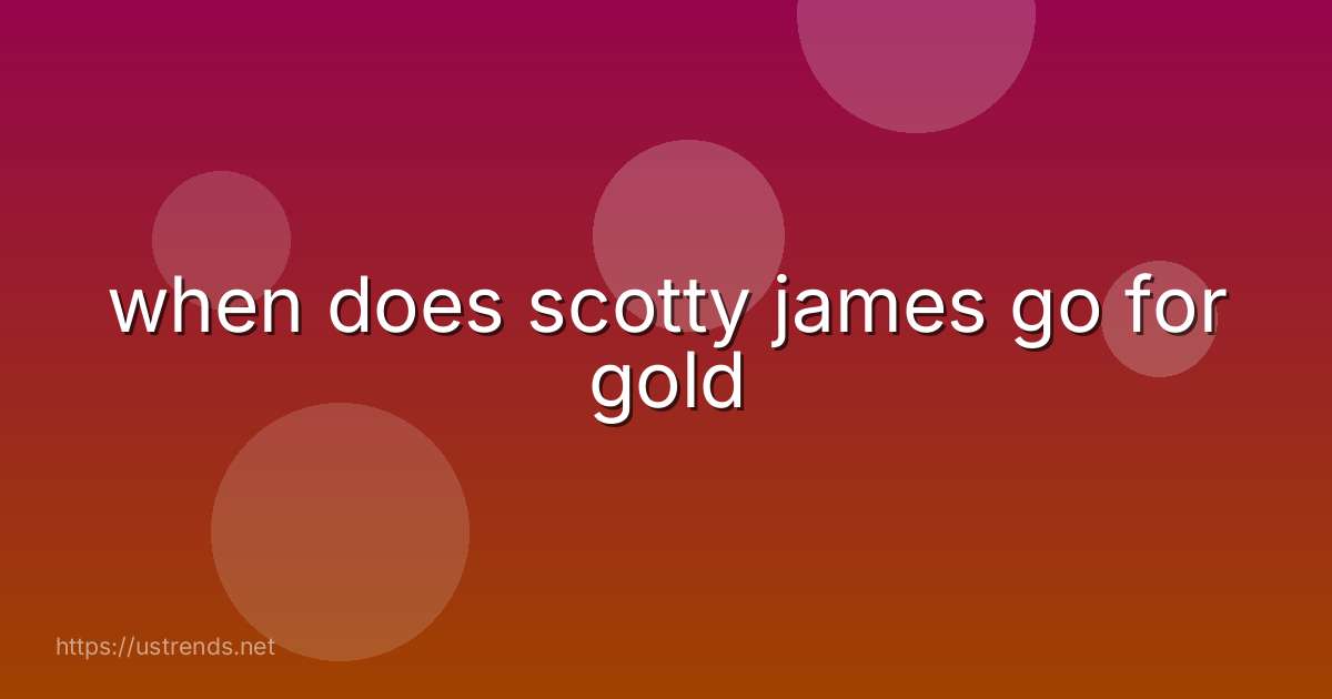 when does scotty james go for gold