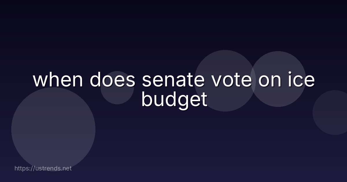 when does senate vote on ice budget