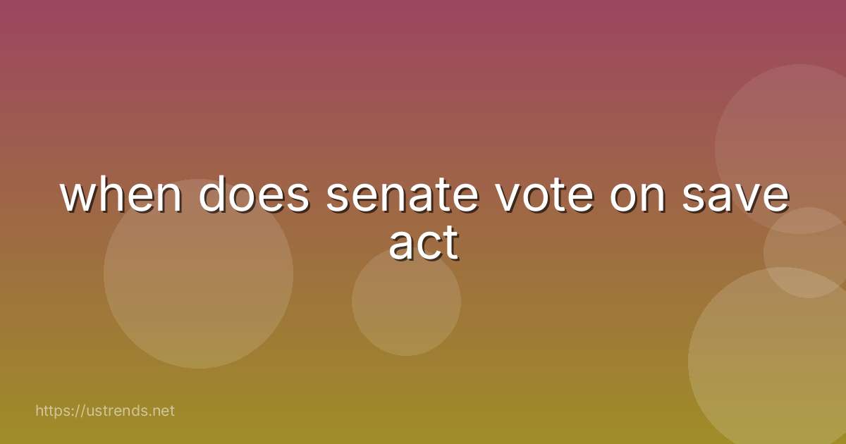 when does senate vote on save act