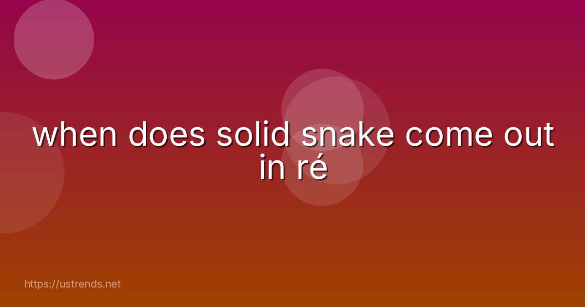 when does solid snake come out in ré