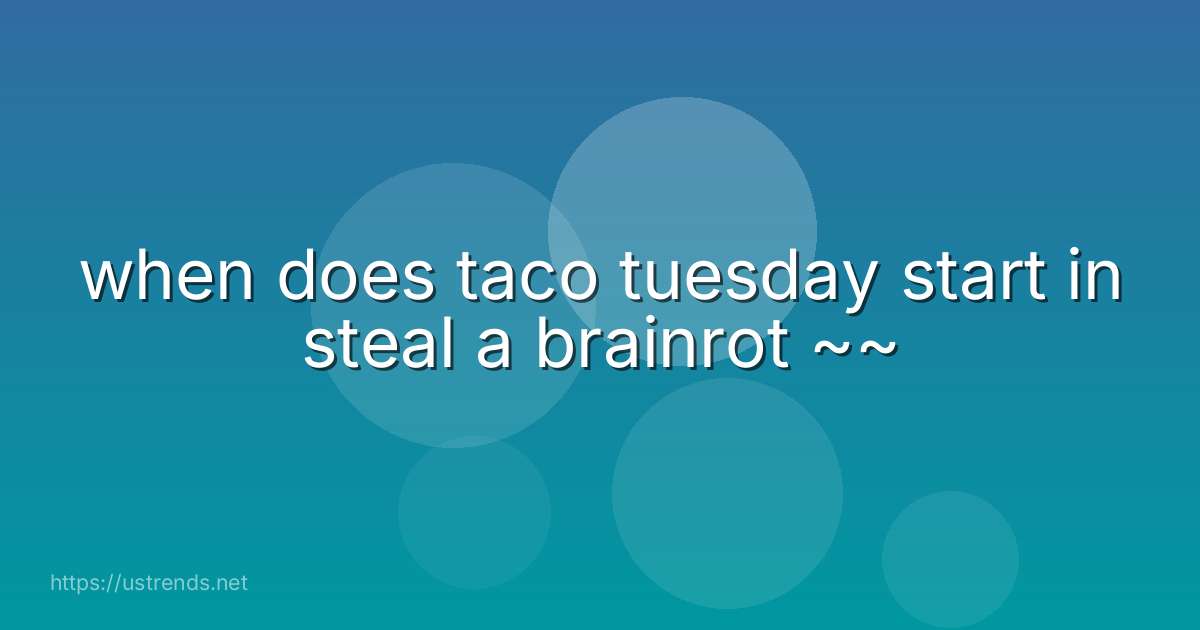 when does taco tuesday start in steal a brainrot ~~