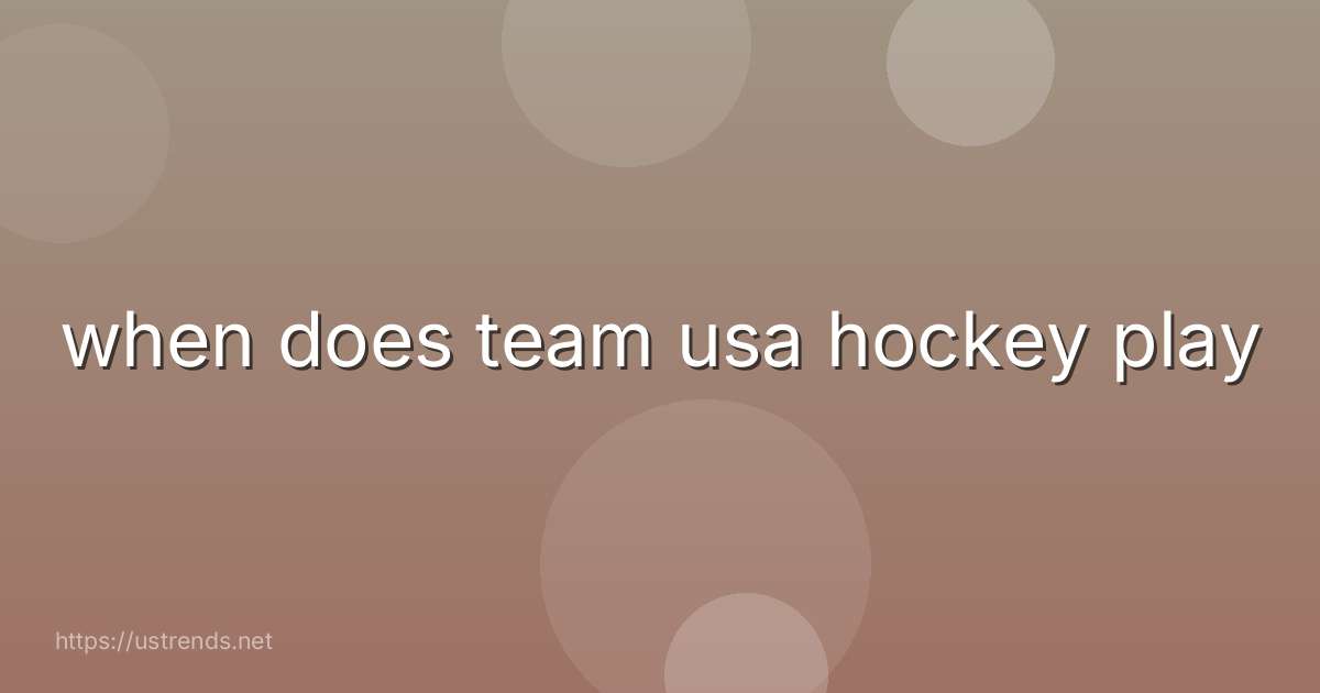 when does team usa hockey play