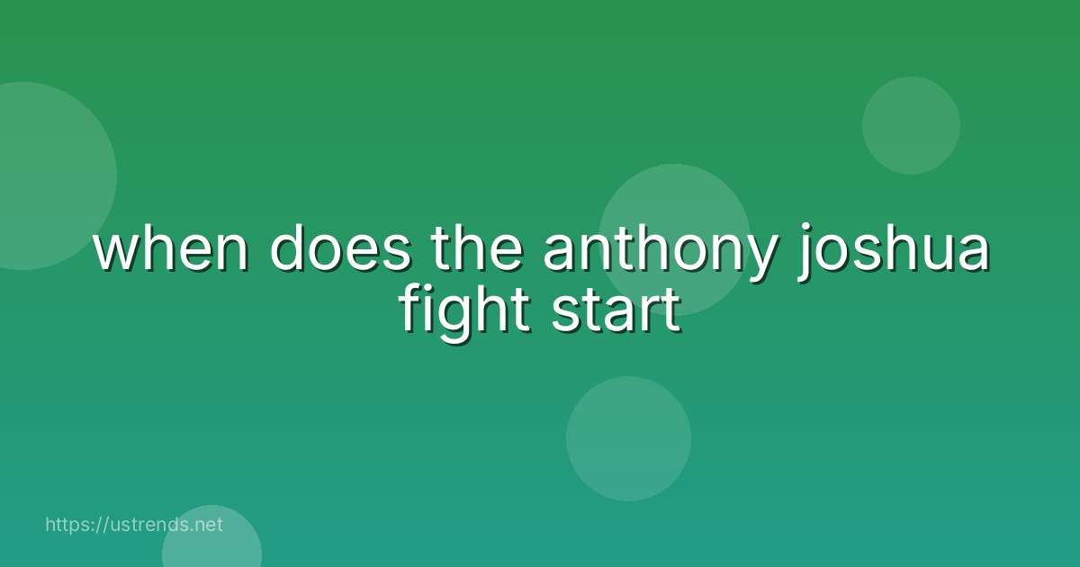 when does the anthony joshua fight start