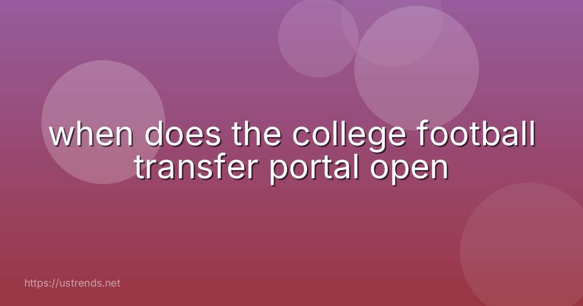 when does the college football transfer portal open
