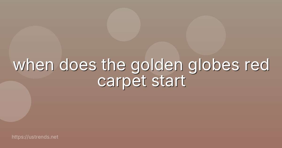 when does the golden globes red carpet start