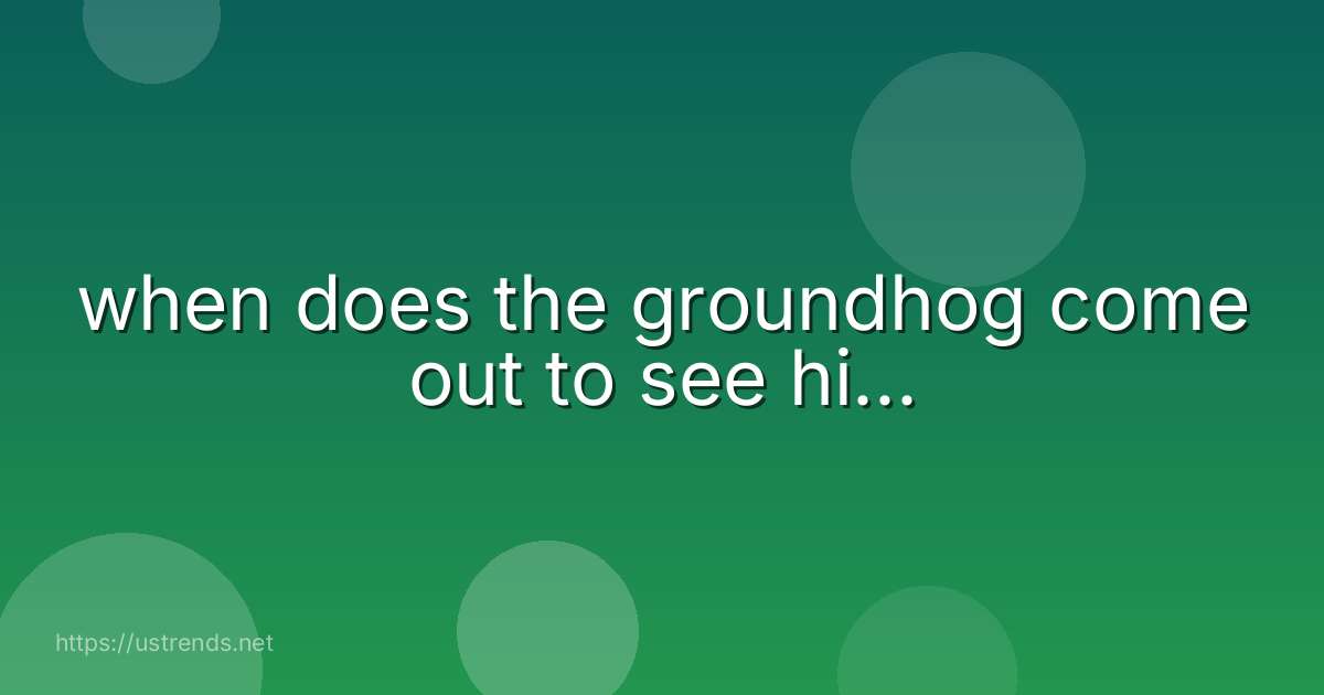 when does the groundhog come out to see hi...