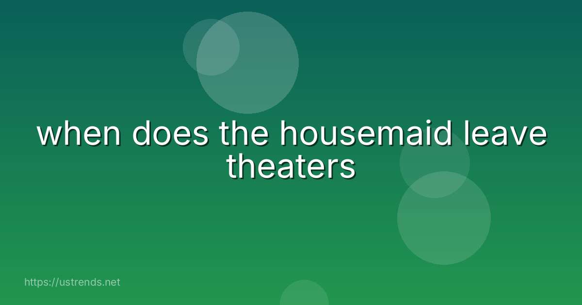 when does the housemaid leave theaters
