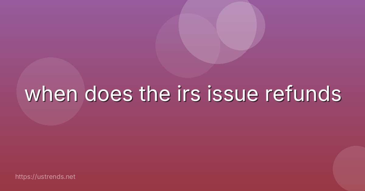 when does the irs issue refunds