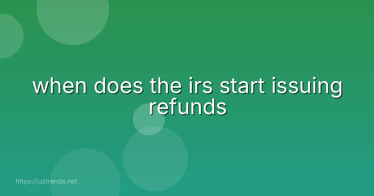 when does the irs start issuing refunds