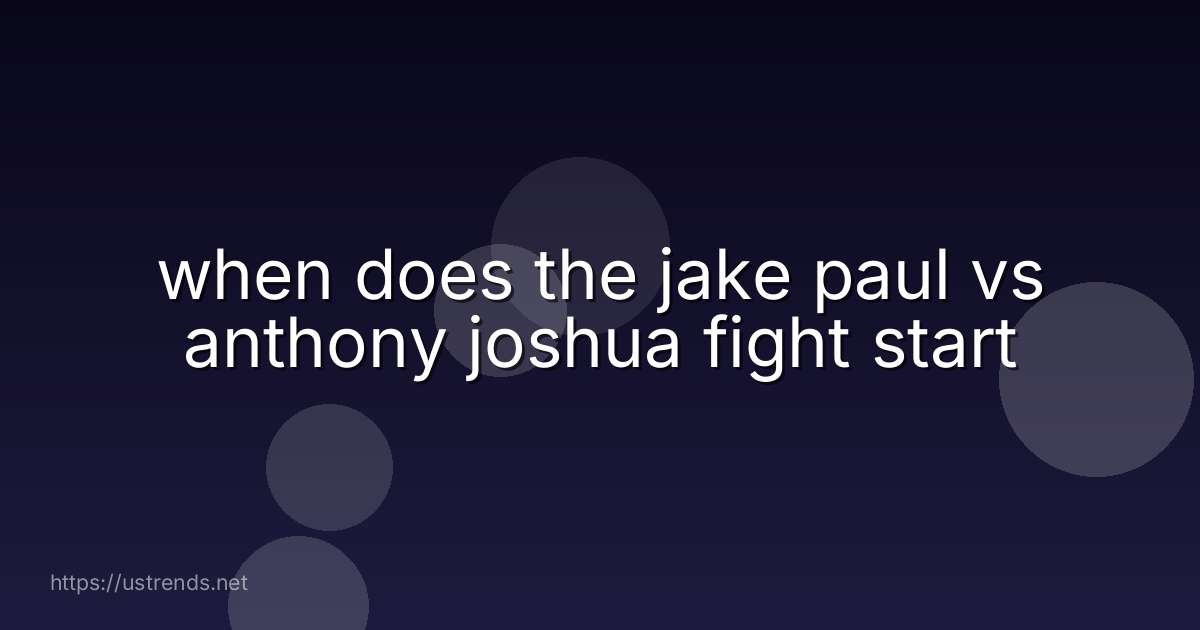 when does the jake paul vs anthony joshua fight start