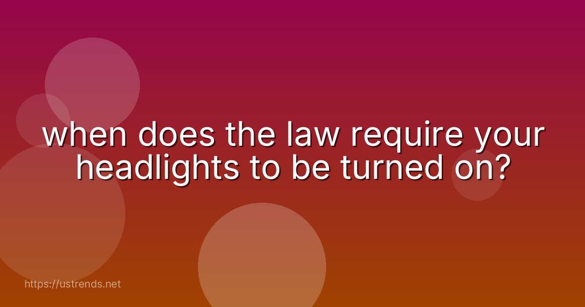 when does the law require your headlights to be turned on?