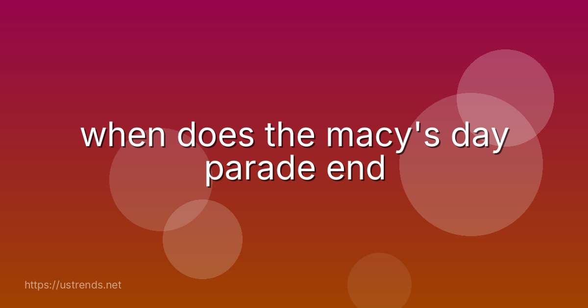when does the macy's day parade end
