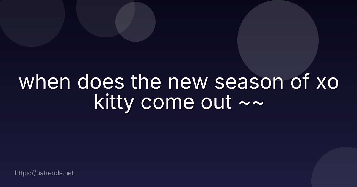 when does the new season of xo kitty come out ~~
