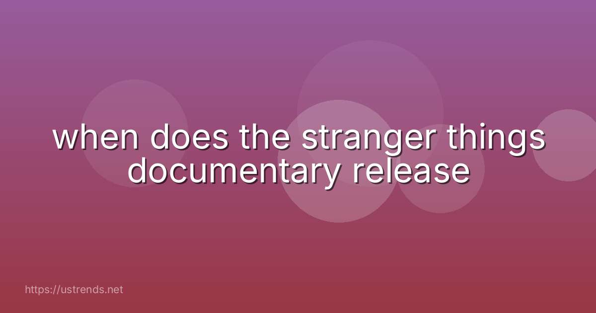 when does the stranger things documentary release