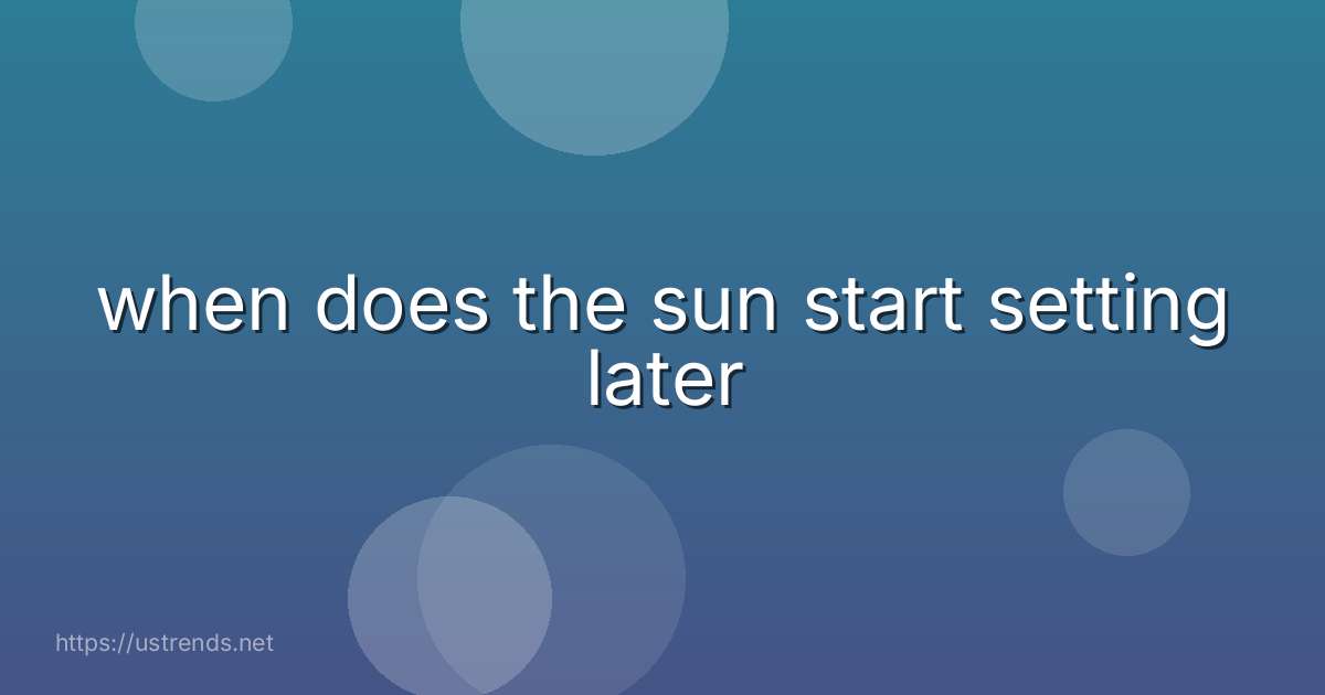 when does the sun start setting later