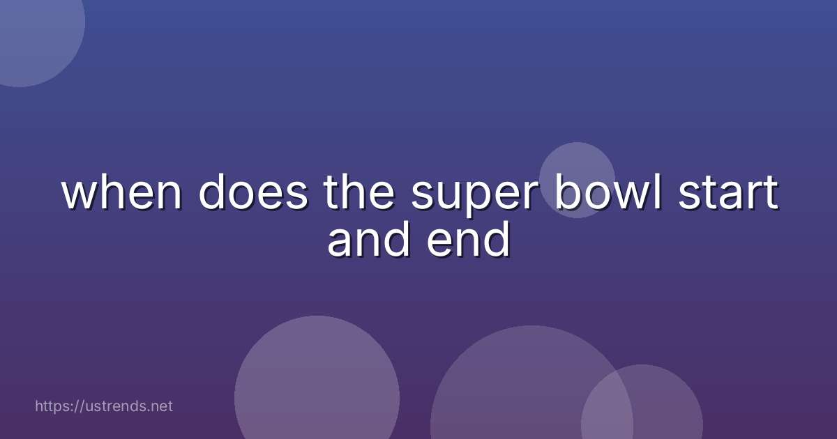 when does the super bowl start and end