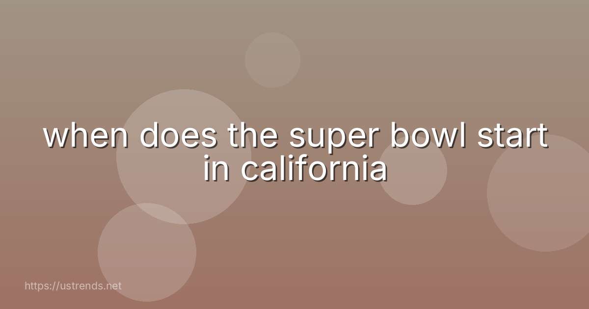 when does the super bowl start in california