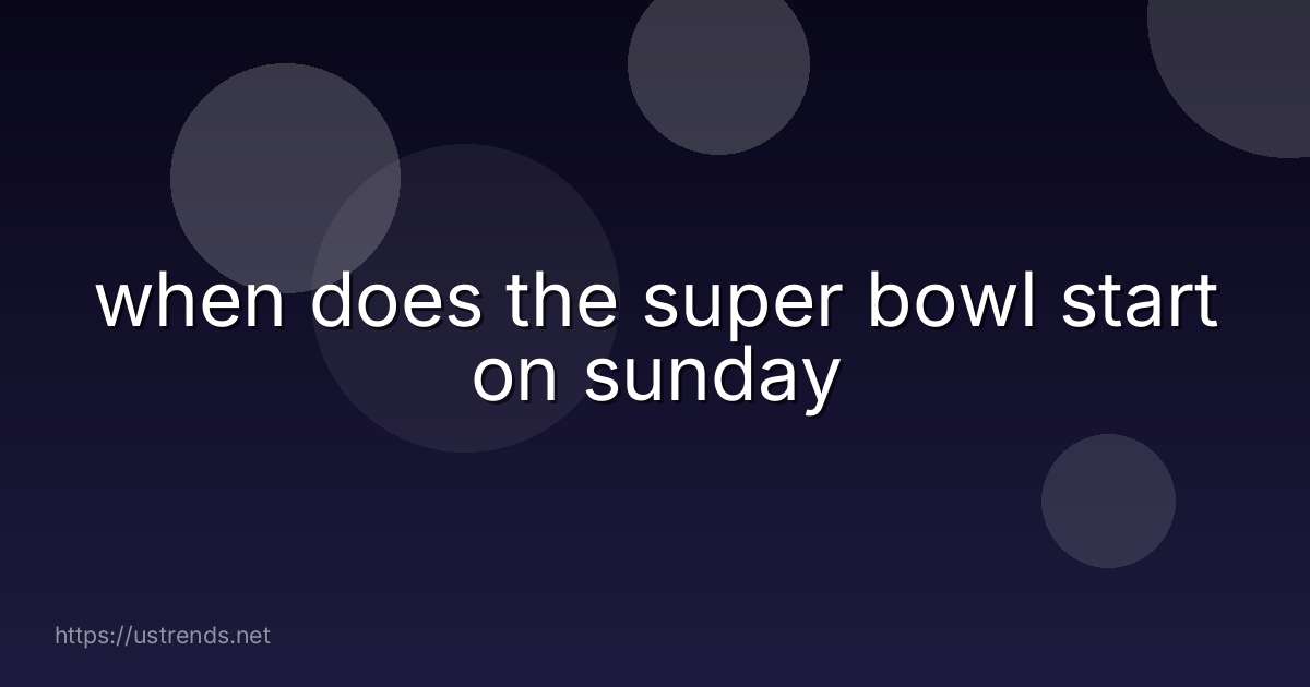 when does the super bowl start on sunday