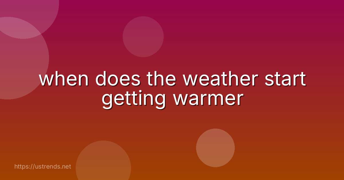 when does the weather start getting warmer